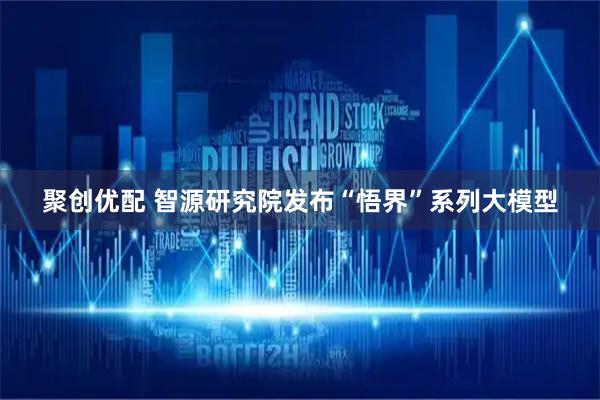 聚创优配 智源研究院发布“悟界”系列大模型