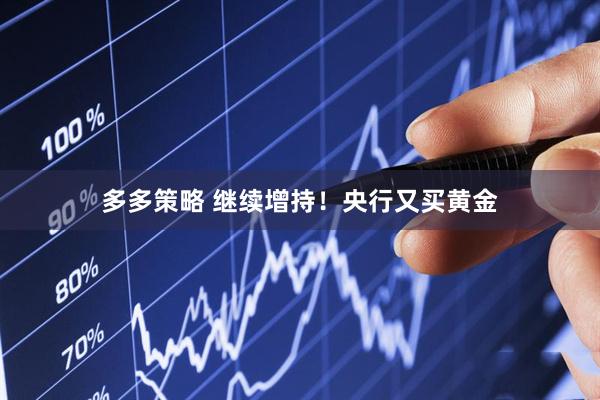 多多策略 继续增持！央行又买黄金
