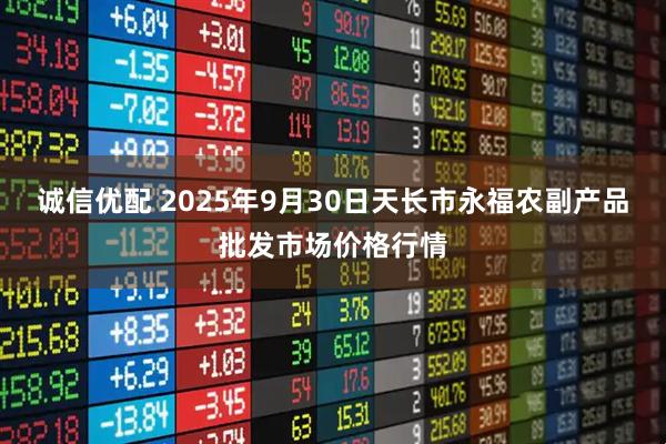 诚信优配 2025年9月30日天长市永福农副产品批发市场价格行情