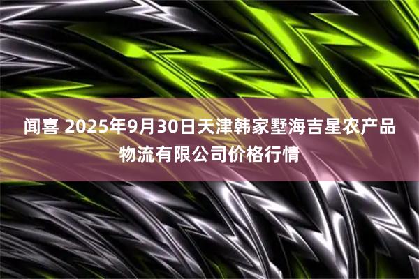 闻喜 2025年9月30日天津韩家墅海吉星农产品物流有限公司价格行情