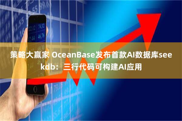 策略大赢家 OceanBase发布首款AI数据库seekdb：三行代码可构建AI应用