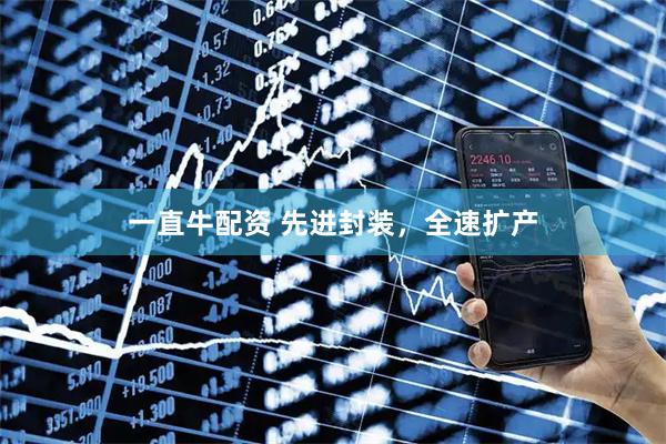 一直牛配资 先进封装，全速扩产