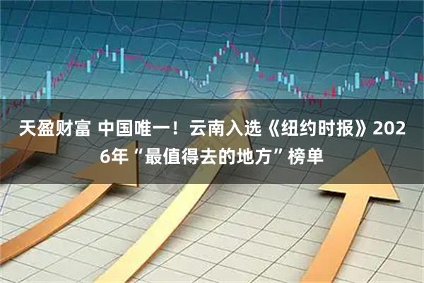 天盈财富 中国唯一！云南入选《纽约时报》2026年“最值得去的地方”榜单