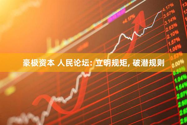 豪极资本 人民论坛: 立明规矩, 破潜规则