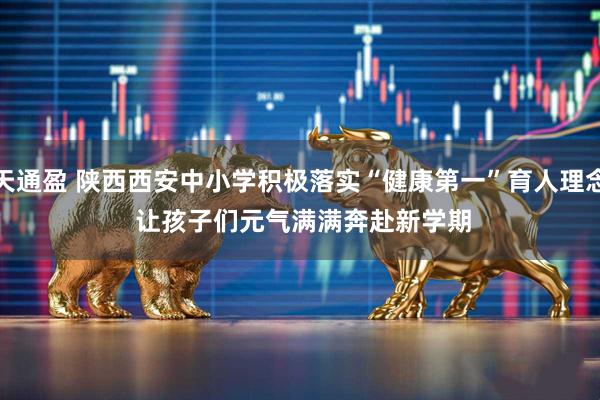 天通盈 陕西西安中小学积极落实“健康第一”育人理念 让孩子们元气满满奔赴新学期
