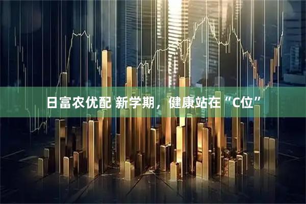 日富农优配 新学期，健康站在“C位”