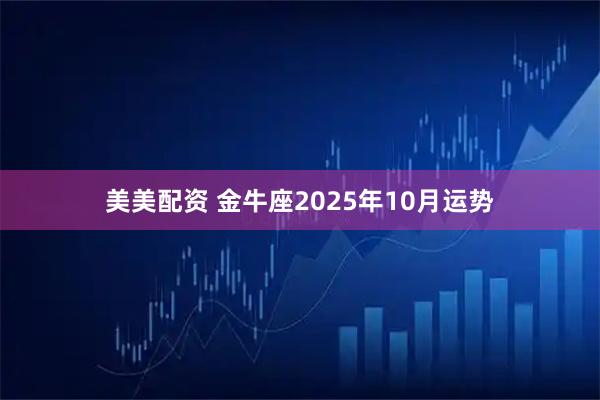 美美配资 金牛座2025年10月运势