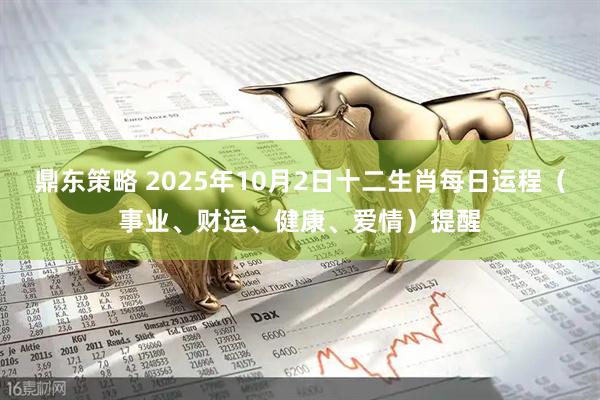 鼎东策略 2025年10月2日十二生肖每日运程（事业、财运、健康、爱情）提醒
