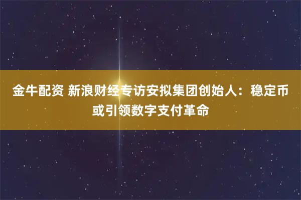 金牛配资 新浪财经专访安拟集团创始人：稳定币或引领数字支付革命